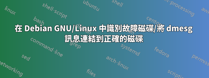 在 Debian GNU/Linux 中識別故障磁碟/將 dmesg 訊息連結到正確的磁碟