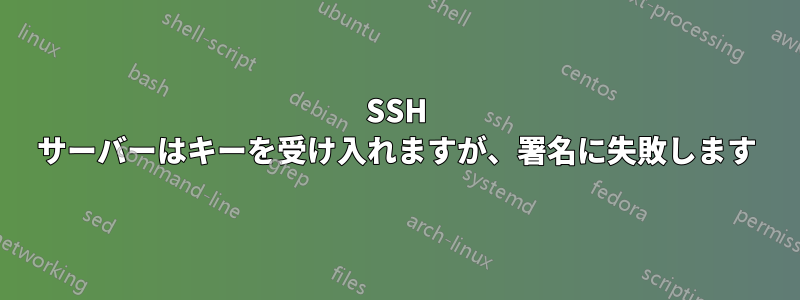 SSH サーバーはキーを受け入れますが、署名に失敗します