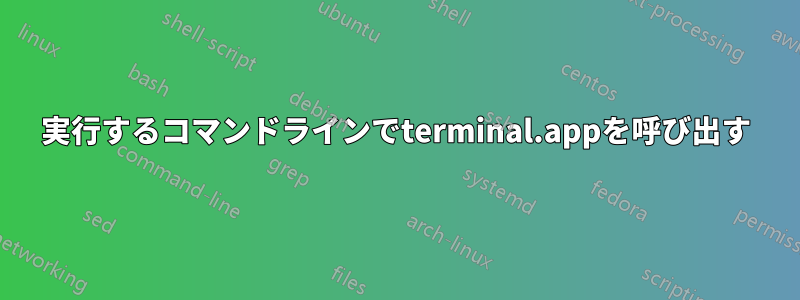 実行するコマンドラインでterminal.appを呼び出す