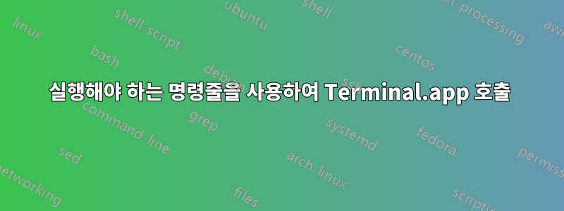실행해야 하는 명령줄을 사용하여 Terminal.app 호출