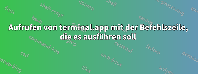 Aufrufen von terminal.app mit der Befehlszeile, die es ausführen soll