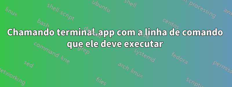 Chamando terminal.app com a linha de comando que ele deve executar