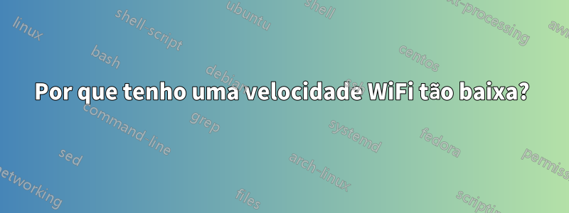 Por que tenho uma velocidade WiFi tão baixa?