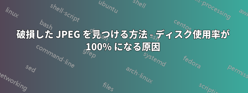 破損した JPEG を見つける方法 - ディスク使用率が 100% になる原因
