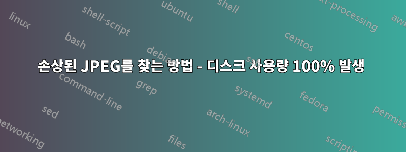 손상된 JPEG를 찾는 방법 - 디스크 사용량 100% 발생