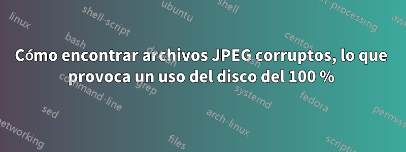 Cómo encontrar archivos JPEG corruptos, lo que provoca un uso del disco del 100 %