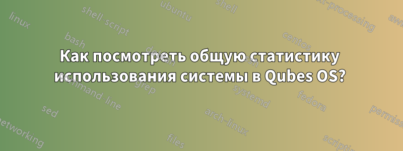 Как посмотреть общую статистику использования системы в Qubes OS?