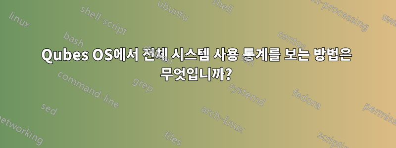 Qubes OS에서 전체 시스템 사용 통계를 보는 방법은 무엇입니까?