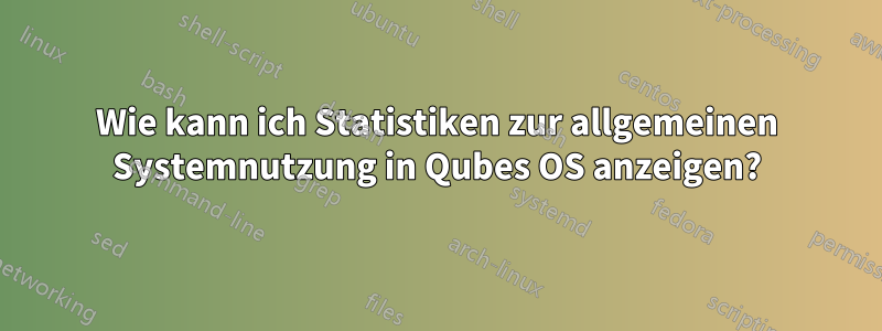 Wie kann ich Statistiken zur allgemeinen Systemnutzung in Qubes OS anzeigen?