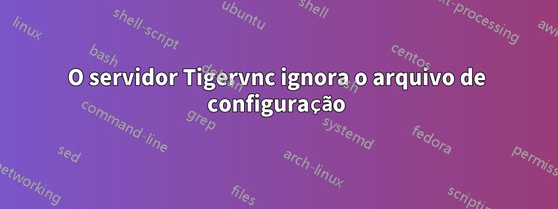 O servidor Tigervnc ignora o arquivo de configuração