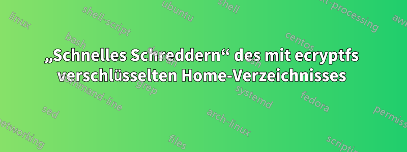 „Schnelles Schreddern“ des mit ecryptfs verschlüsselten Home-Verzeichnisses