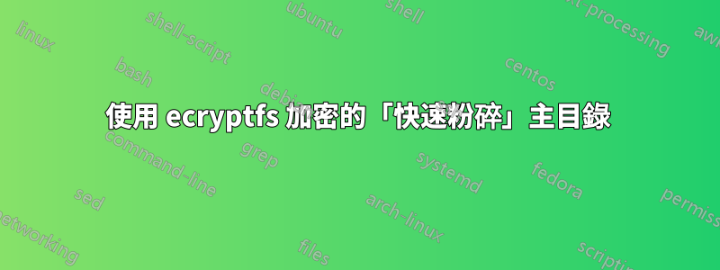 使用 ecryptfs 加密的「快速粉碎」主目錄