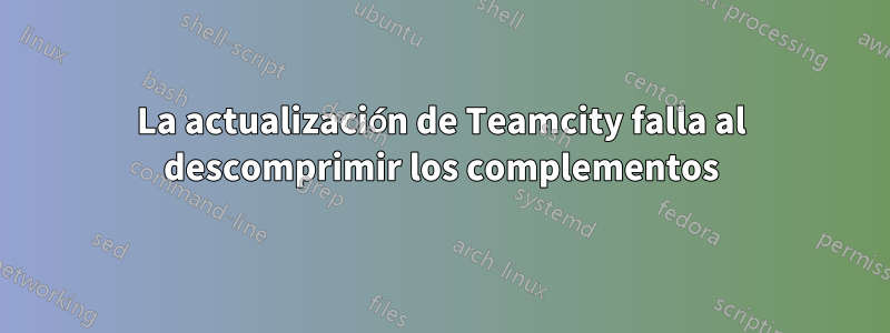 La actualización de Teamcity falla al descomprimir los complementos