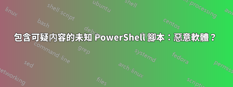 包含可疑內容的未知 PowerShell 腳本：惡意軟體？