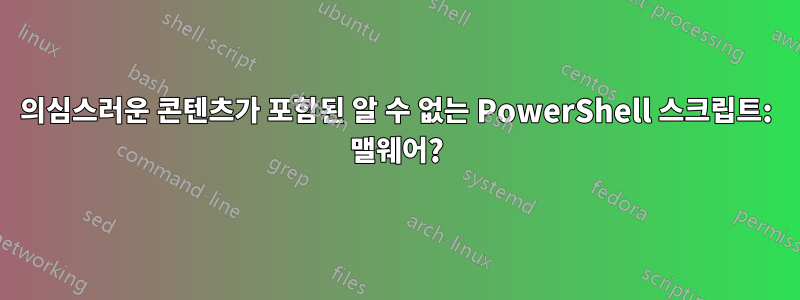 의심스러운 콘텐츠가 포함된 알 수 없는 PowerShell 스크립트: 맬웨어?