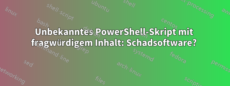 Unbekanntes PowerShell-Skript mit fragwürdigem Inhalt: Schadsoftware?