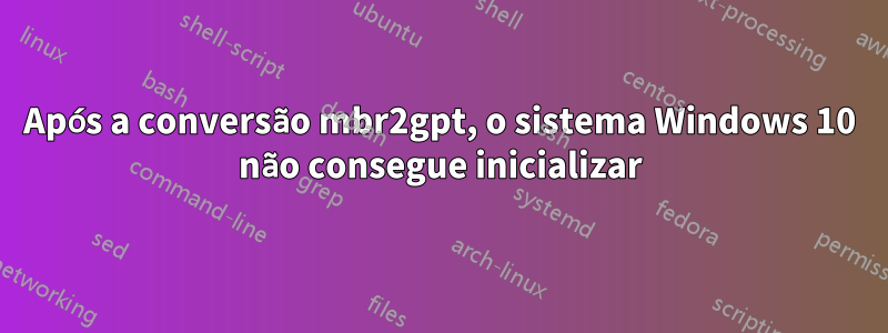 Após a conversão mbr2gpt, o sistema Windows 10 não consegue inicializar