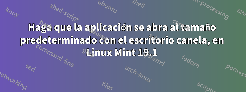 Haga que la aplicación se abra al tamaño predeterminado con el escritorio canela, en Linux Mint 19.1