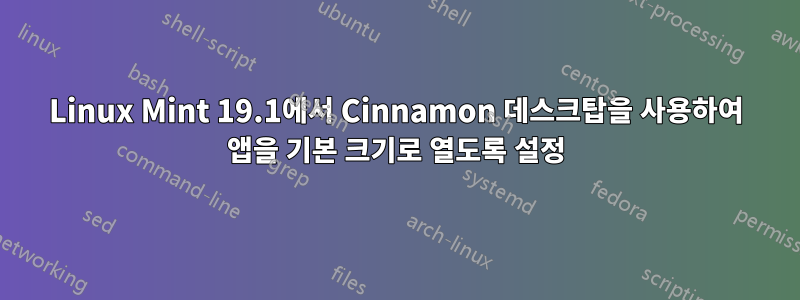 Linux Mint 19.1에서 Cinnamon 데스크탑을 사용하여 앱을 기본 크기로 열도록 설정