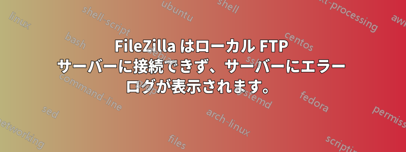 FileZilla はローカル FTP サーバーに接続できず、サーバーにエラー ログが表示されます。