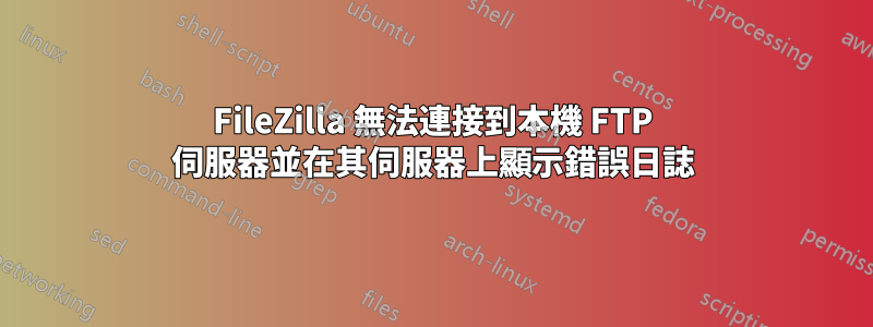 FileZilla 無法連接到本機 FTP 伺服器並在其伺服器上顯示錯誤日誌