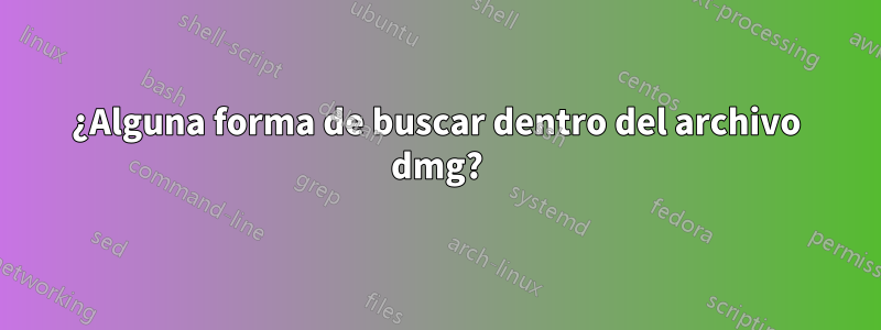¿Alguna forma de buscar dentro del archivo dmg?