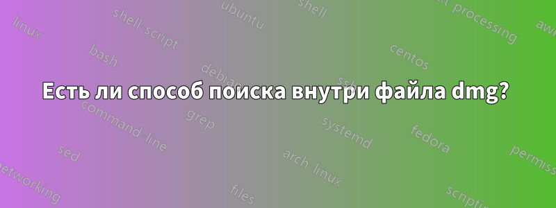Есть ли способ поиска внутри файла dmg?