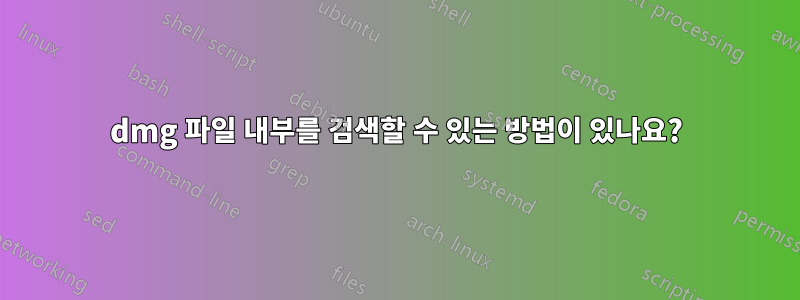 dmg 파일 내부를 검색할 수 있는 방법이 있나요?