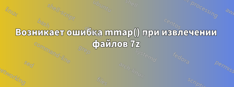 Возникает ошибка mmap() при извлечении файлов 7z