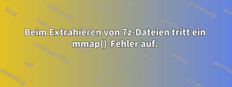 Beim Extrahieren von 7z-Dateien tritt ein mmap()-Fehler auf.