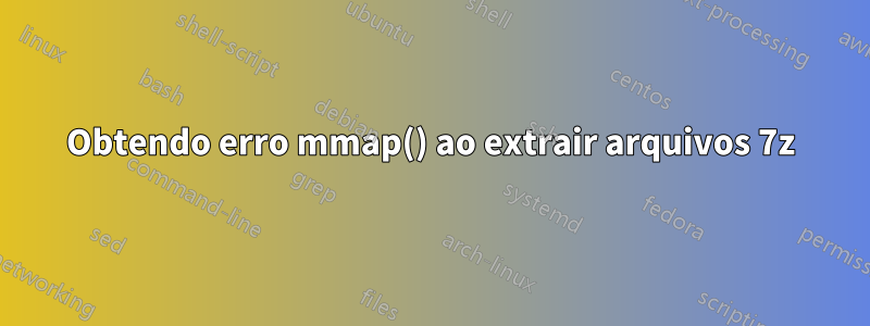 Obtendo erro mmap() ao extrair arquivos 7z