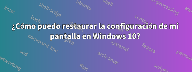¿Cómo puedo restaurar la configuración de mi pantalla en Windows 10?
