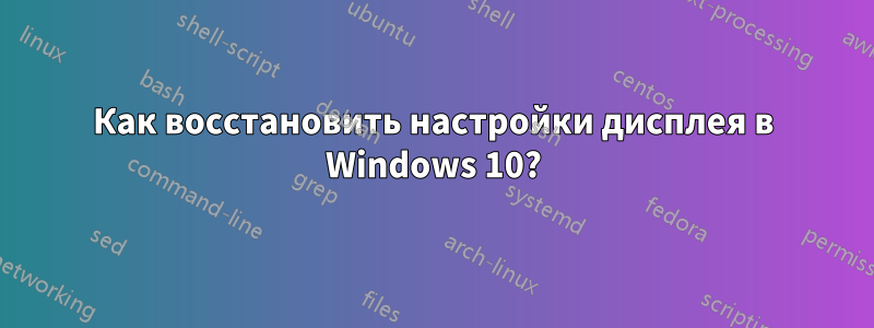 Как восстановить настройки дисплея в Windows 10?