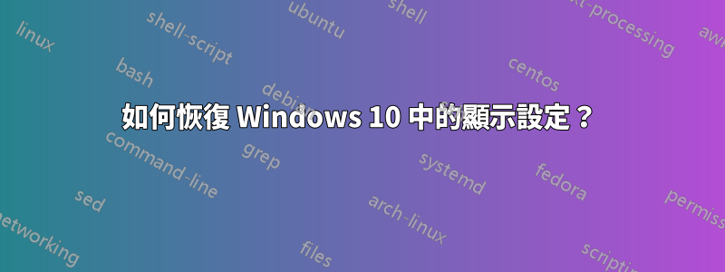 如何恢復 Windows 10 中的顯示設定？