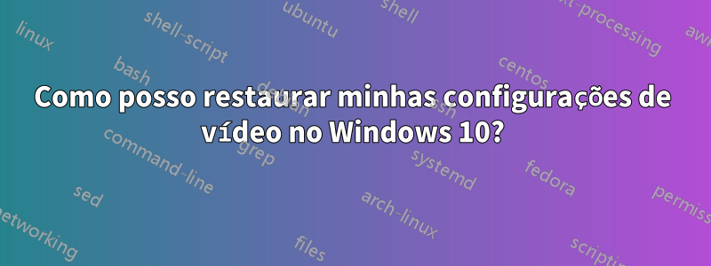Como posso restaurar minhas configurações de vídeo no Windows 10?