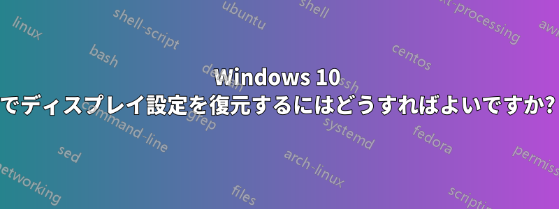 Windows 10 でディスプレイ設定を復元するにはどうすればよいですか?
