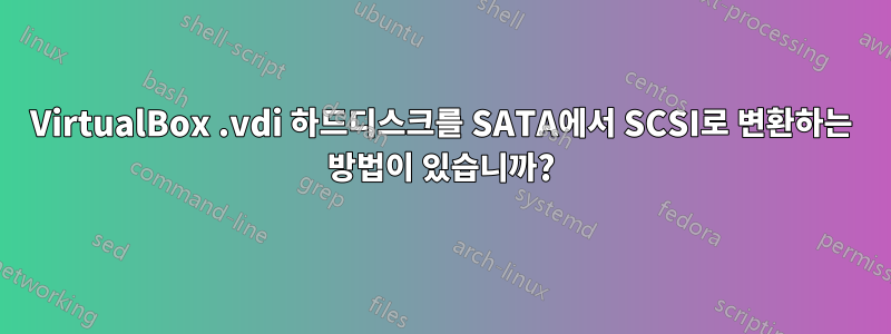 VirtualBox .vdi 하드디스크를 SATA에서 SCSI로 변환하는 방법이 있습니까?