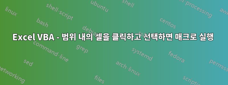 Excel VBA - 범위 내의 셀을 클릭하고 선택하면 매크로 실행