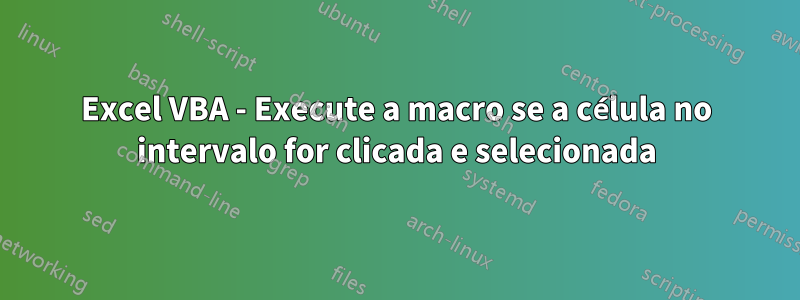 Excel VBA - Execute a macro se a célula no intervalo for clicada e selecionada