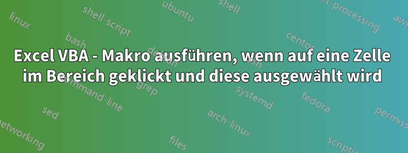 Excel VBA - Makro ausführen, wenn auf eine Zelle im Bereich geklickt und diese ausgewählt wird