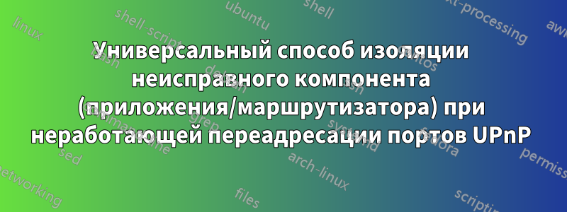 Универсальный способ изоляции неисправного компонента (приложения/маршрутизатора) при неработающей переадресации портов UPnP