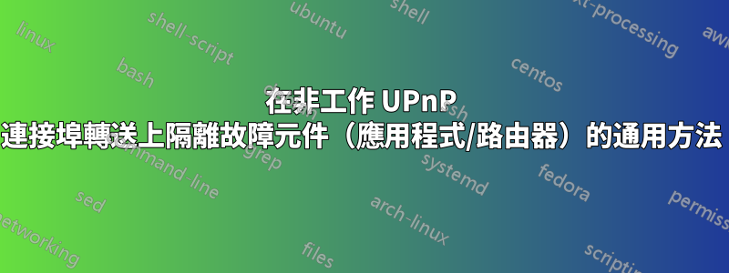 在非工作 UPnP 連接埠轉送上隔離故障元件（應用程式/路由器）的通用方法