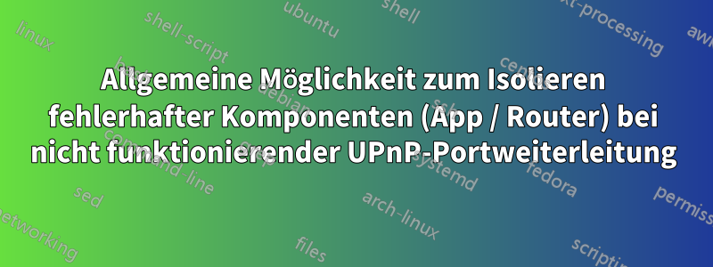 Allgemeine Möglichkeit zum Isolieren fehlerhafter Komponenten (App / Router) bei nicht funktionierender UPnP-Portweiterleitung