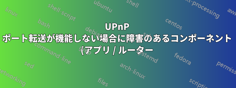 UPnP ポート転送が機能しない場合に障害のあるコンポーネント (アプリ / ルーター) を隔離する一般的な方法