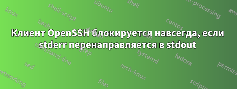 Клиент OpenSSH блокируется навсегда, если stderr перенаправляется в stdout