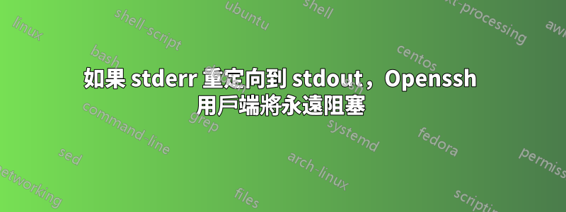 如果 stderr 重定向到 stdout，Openssh 用戶端將永遠阻塞