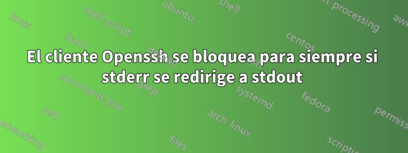 El cliente Openssh se bloquea para siempre si stderr se redirige a stdout
