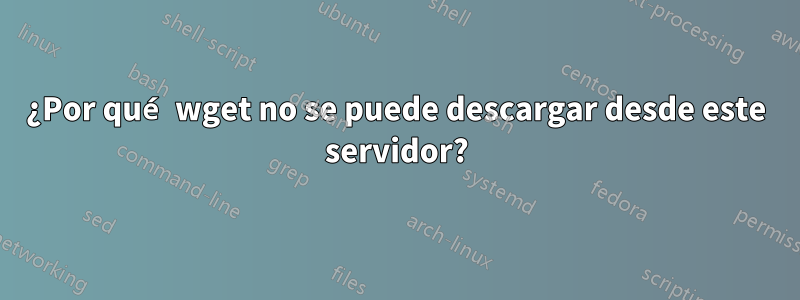 ¿Por qué wget no se puede descargar desde este servidor?