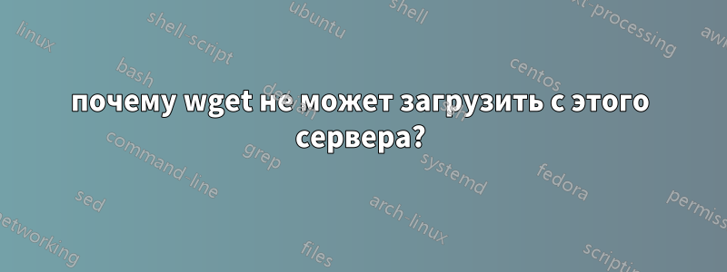 почему wget не может загрузить с этого сервера?