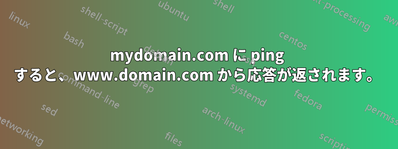 mydomain.com に ping すると、www.domain.com から応答が返されます。